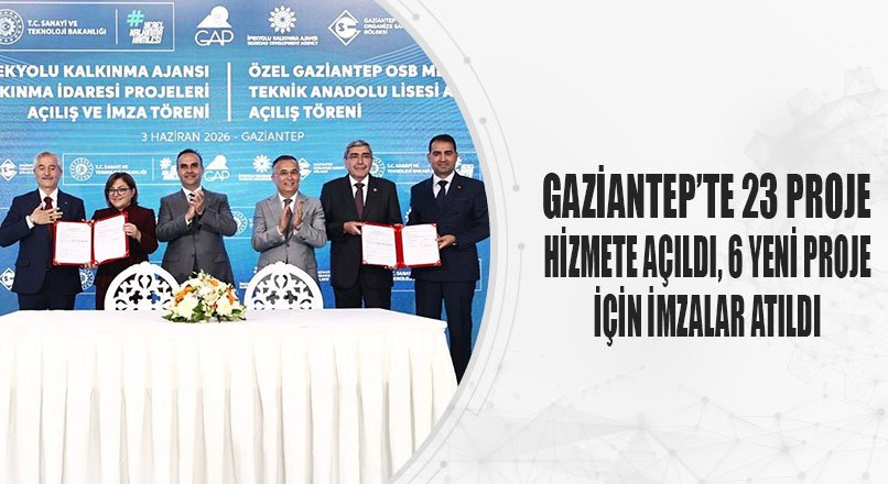 GAZİANTEP’TE 23 PROJE HİZMETE AÇILDI, 6 YENİ PROJE İÇİN İMZALAR ATILDI
