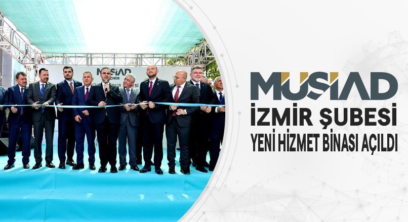 MÜSİAD İZMİR ŞUBESİ YENİ HİZMET BİNASI AÇILDI