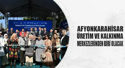 AFYONKARAHİSAR ÜRETİM VE KALKINMA MERKEZLERİNDEN BİRİ OLACAK