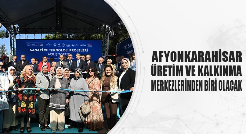 AFYONKARAHİSAR ÜRETİM VE KALKINMA MERKEZLERİNDEN BİRİ OLACAK