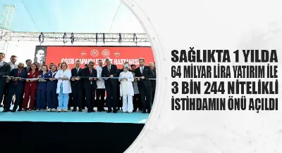 SAĞLIKTA 1 YILDA 64 MİLYAR LİRA YATIRIM İLE 3 BİN 244 NİTELİKLİ İSTİHDAMIN ÖNÜ AÇILDI