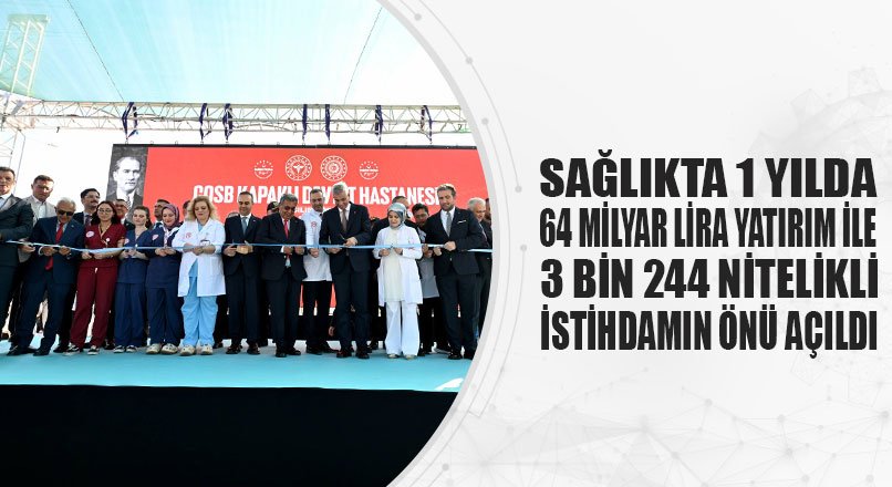 SAĞLIKTA 1 YILDA 64 MİLYAR LİRA YATIRIM İLE 3 BİN 244 NİTELİKLİ İSTİHDAMIN ÖNÜ AÇILDI