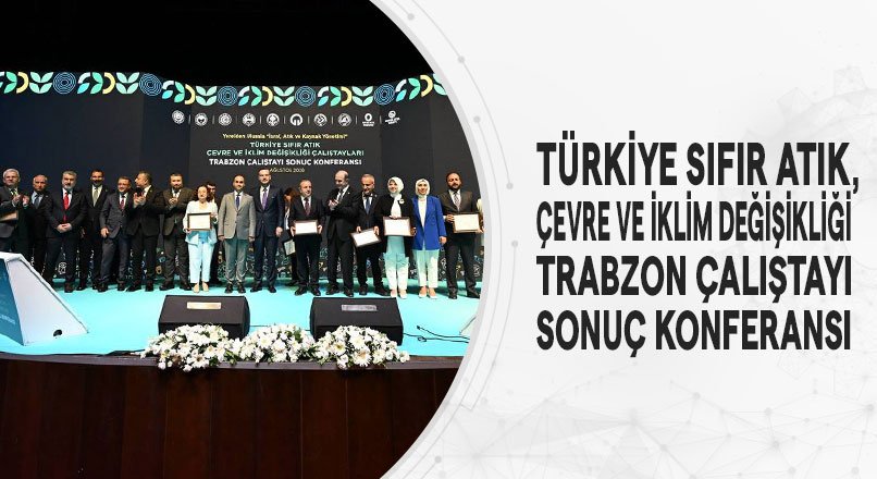 TÜRKİYE SIFIR ATIK, ÇEVRE VE İKLİM DEĞİŞİKLİĞİ TRABZON ÇALIŞTAYI SONUÇ KONFERANSI