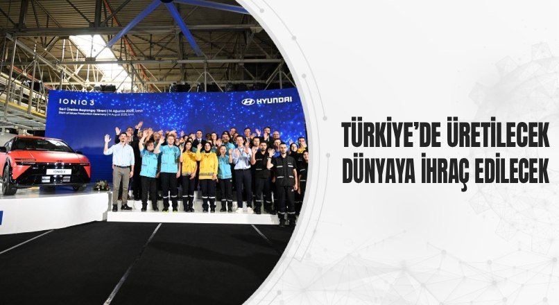 TÜRKİYE’DE ÜRETİLECEK DÜNYAYA İHRAÇ EDİLECEK