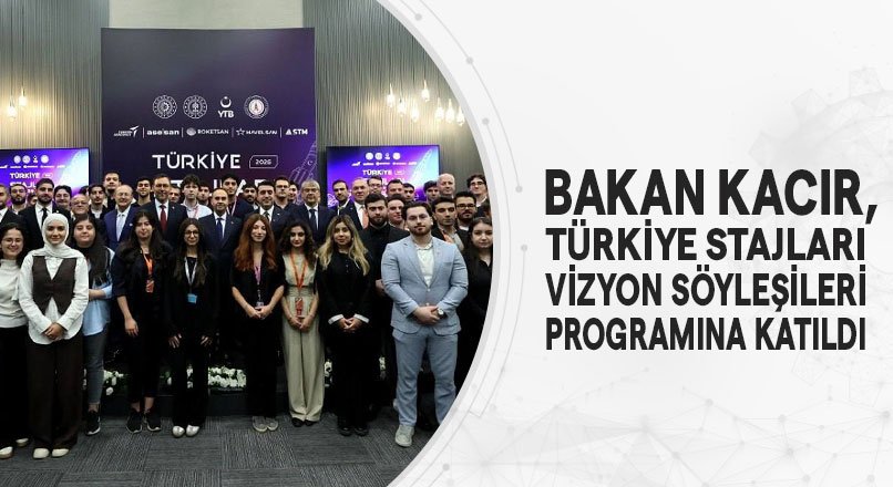 BAKAN KACIR, TÜRKİYE STAJLARI VİZYON SÖYLEŞİLERİ PROGRAMINA KATILDI