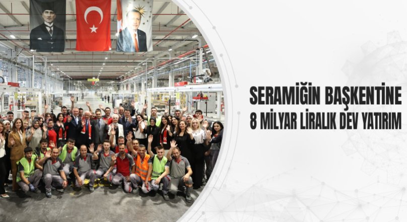 SERAMİĞİN BAŞKENTİNE 8 MİLYAR LİRALIK DEV YATIRIM