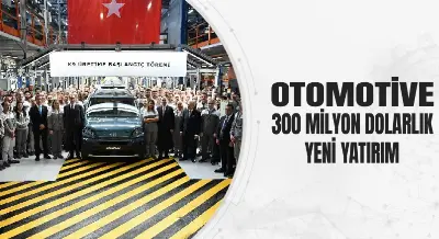 OTOMOTİVE 300 MİLYON DOLARLIK YENİ YATIRIM