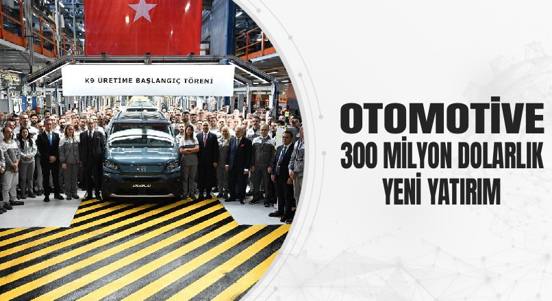 OTOMOTİVE 300 MİLYON DOLARLIK YENİ YATIRIM